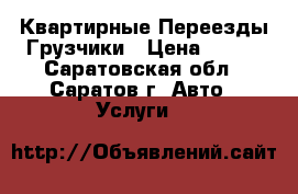 Квартирные Переезды.Грузчики › Цена ­ 200 - Саратовская обл., Саратов г. Авто » Услуги   